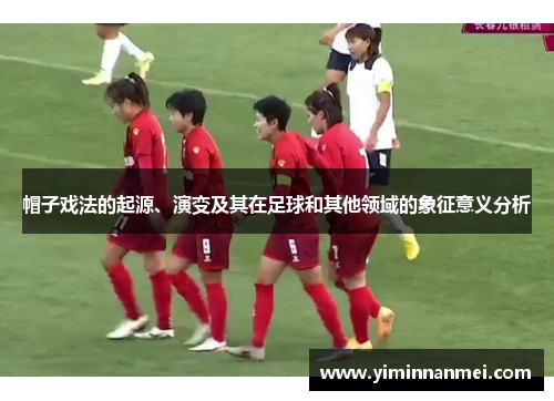 帽子戏法的起源、演变及其在足球和其他领域的象征意义分析